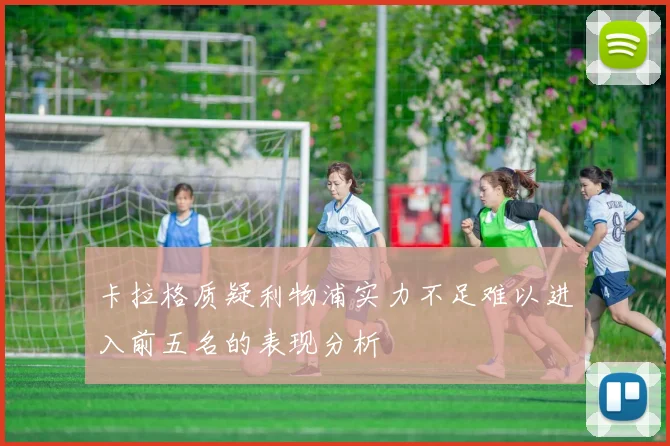 卡拉格质疑利物浦实力不足难以进入前五名的表现分析