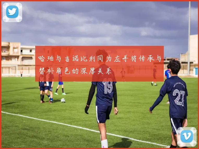 哈珀与吉诺比利同为左手将传承与替补角色的深厚关系